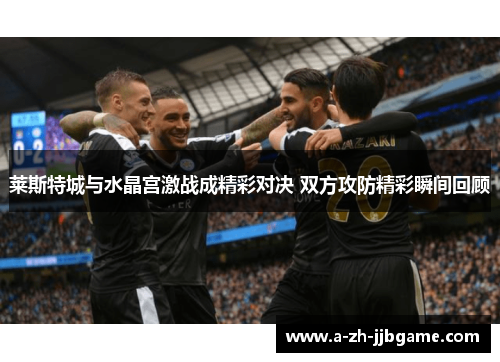莱斯特城与水晶宫激战成精彩对决 双方攻防精彩瞬间回顾