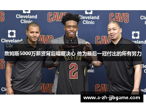 詹姆斯5000万薪资背后暗藏决心 他为最后一冠付出的所有努力 詹姆斯5000万薪资背后暗藏决心 他为最后一冠付出的所有努力