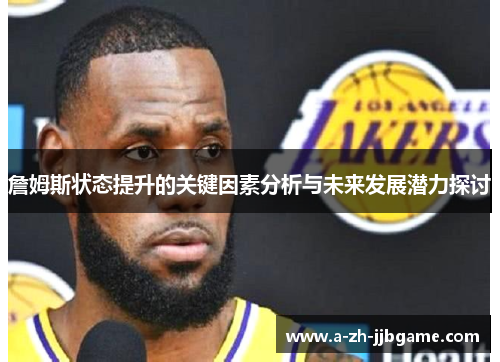 詹姆斯状态提升的关键因素分析与未来发展潜力探讨 詹姆斯状态提升的关键因素分析与未来发展潜力探讨