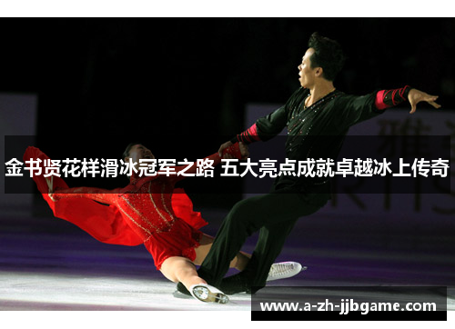 金书贤花样滑冰冠军之路 五大亮点成就卓越冰上传奇