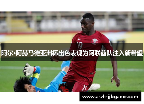 阿尔·阿赫马德亚洲杯出色表现为阿联酋队注入新希望