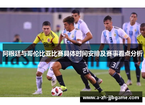 阿根廷与哥伦比亚比赛具体时间安排及赛事看点分析