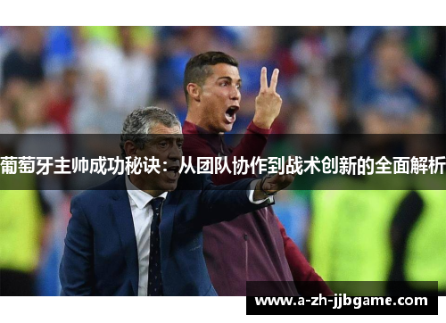 葡萄牙主帅成功秘诀：从团队协作到战术创新的全面解析