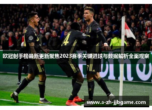 欧冠射手榜最新更新聚焦2023赛季关键进球与数据解析全面观察 欧冠射手榜最新更新聚焦2023赛季关键进球与数据解析全面观察