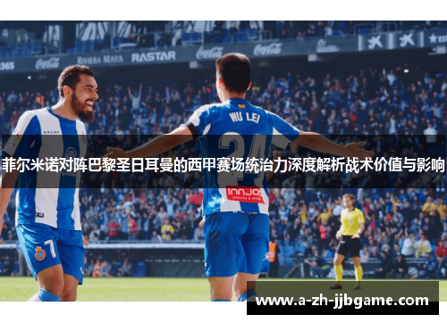 菲尔米诺对阵巴黎圣日耳曼的西甲赛场统治力深度解析战术价值与影响 菲尔米诺对阵巴黎圣日耳曼的西甲赛场统治力深度解析战术价值与影响