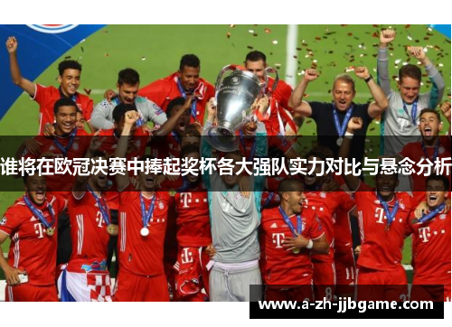 谁将在欧冠决赛中捧起奖杯各大强队实力对比与悬念分析