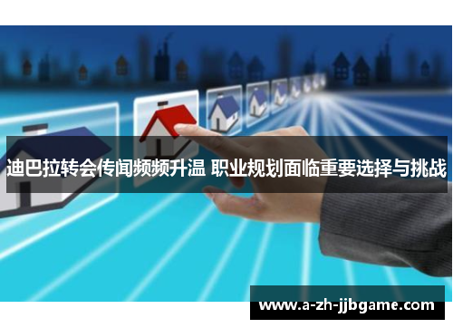 迪巴拉转会传闻频频升温 职业规划面临重要选择与挑战