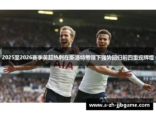 2025至2026赛季英超热刺在斯洛特带领下强势回归前四重现辉煌