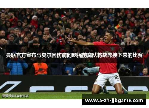 曼联官方宣布马夏尔因伤病问题提前离队将缺席接下来的比赛