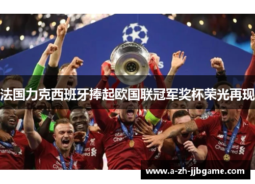 法国力克西班牙捧起欧国联冠军奖杯荣光再现 法国力克西班牙捧起欧国联冠军奖杯荣光再现