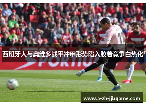 西班牙人与奥维多战平冲甲形势陷入胶着竞争白热化 西班牙人与奥维多战平冲甲形势陷入胶着竞争白热化