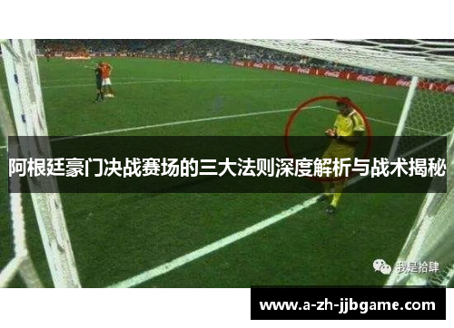 阿根廷豪门决战赛场的三大法则深度解析与战术揭秘 阿根廷豪门决战赛场的三大法则深度解析与战术揭秘