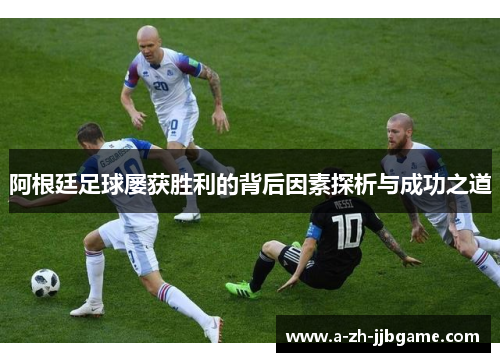 阿根廷足球屡获胜利的背后因素探析与成功之道