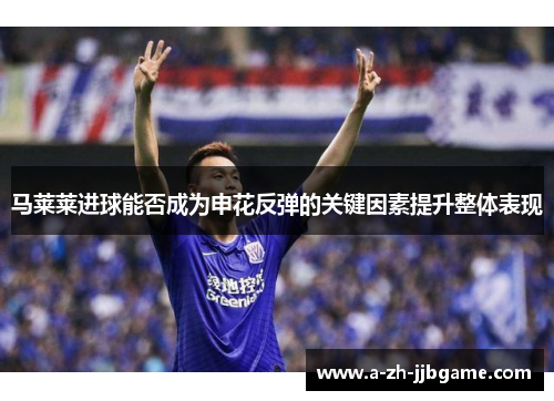 马莱莱进球能否成为申花反弹的关键因素提升整体表现