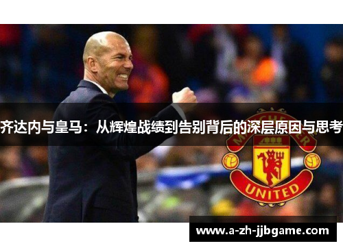 齐达内与皇马：从辉煌战绩到告别背后的深层原因与思考