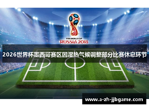 2026世界杯墨西哥赛区因湿热气候调整部分比赛休息环节