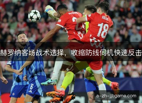 赫罗纳客场战术选择，收缩防线伺机快速反击